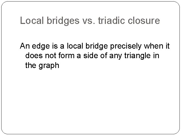 Local bridges vs. triadic closure An edge is a local bridge precisely when it