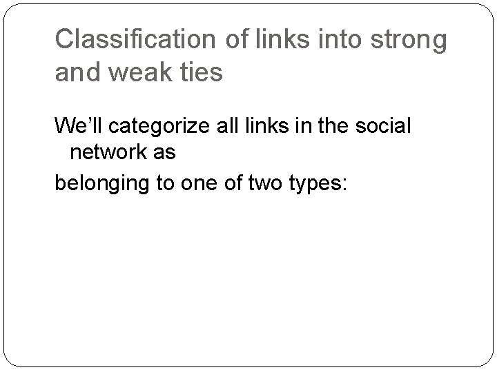 Classification of links into strong and weak ties We’ll categorize all links in the
