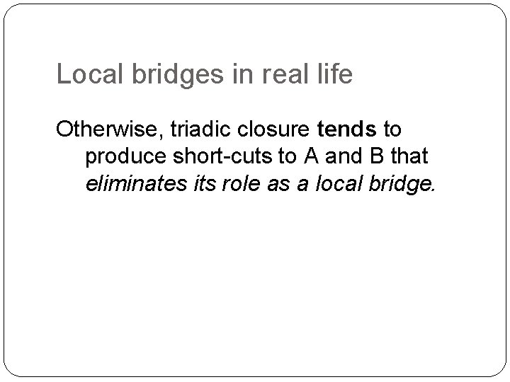 Local bridges in real life Otherwise, triadic closure tends to produce short-cuts to A