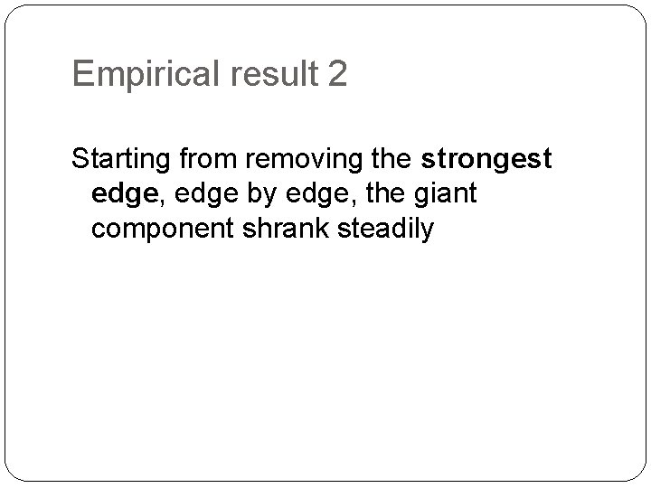 Empirical result 2 Starting from removing the strongest edge, edge by edge, the giant
