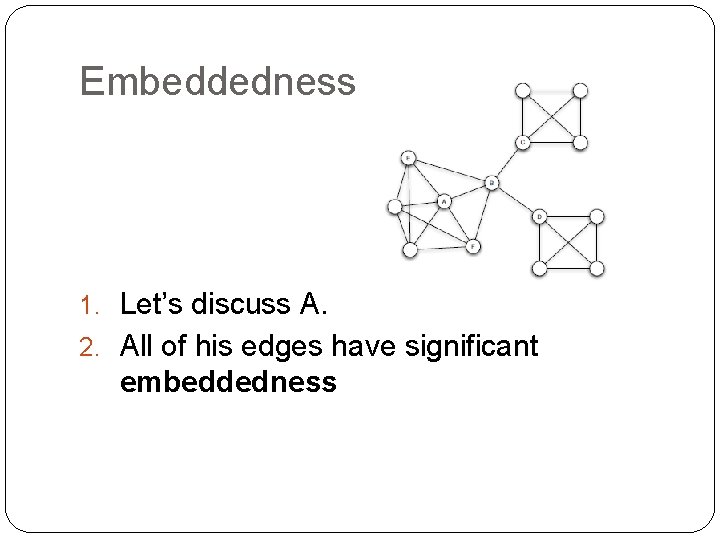 Embeddedness 1. Let’s discuss A. 2. All of his edges have significant embeddedness 