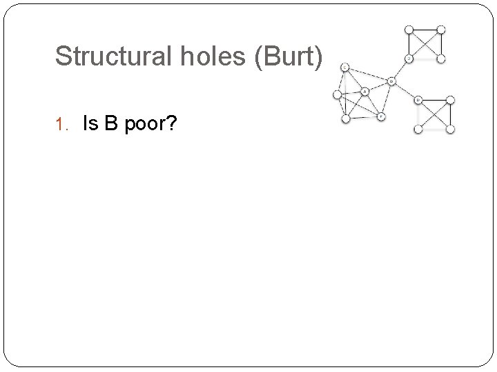 Structural holes (Burt) 1. Is B poor? 