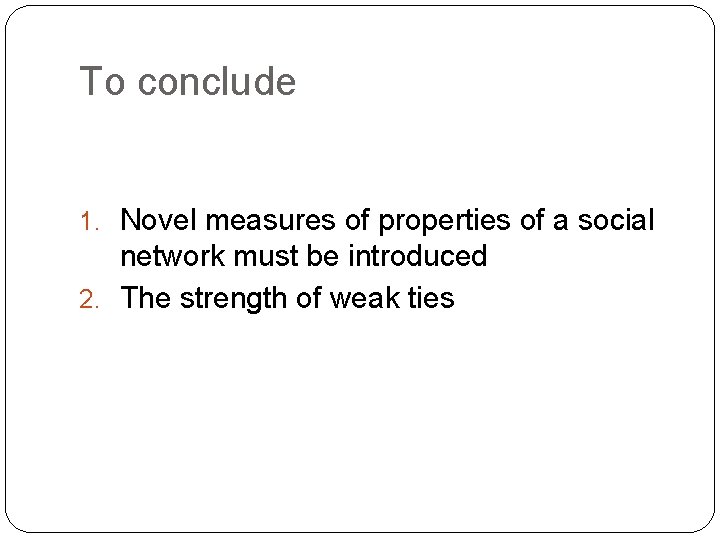 To conclude 1. Novel measures of properties of a social network must be introduced