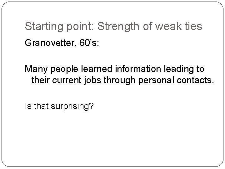 Starting point: Strength of weak ties Granovetter, 60’s: Many people learned information leading to