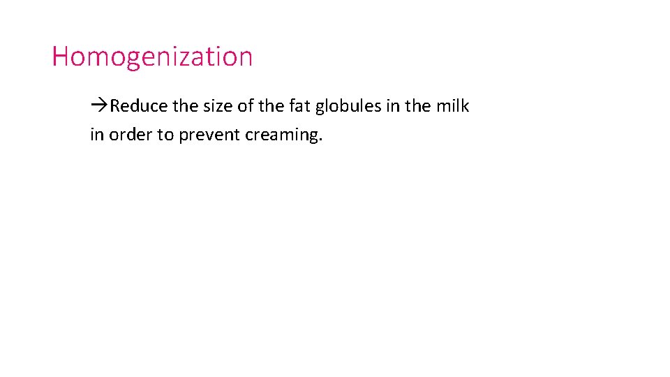 Homogenization Reduce the size of the fat globules in the milk in order to