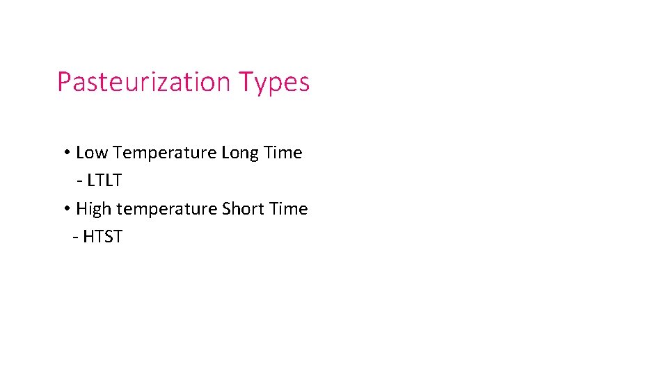 Pasteurization Types • Low Temperature Long Time - LTLT • High temperature Short Time