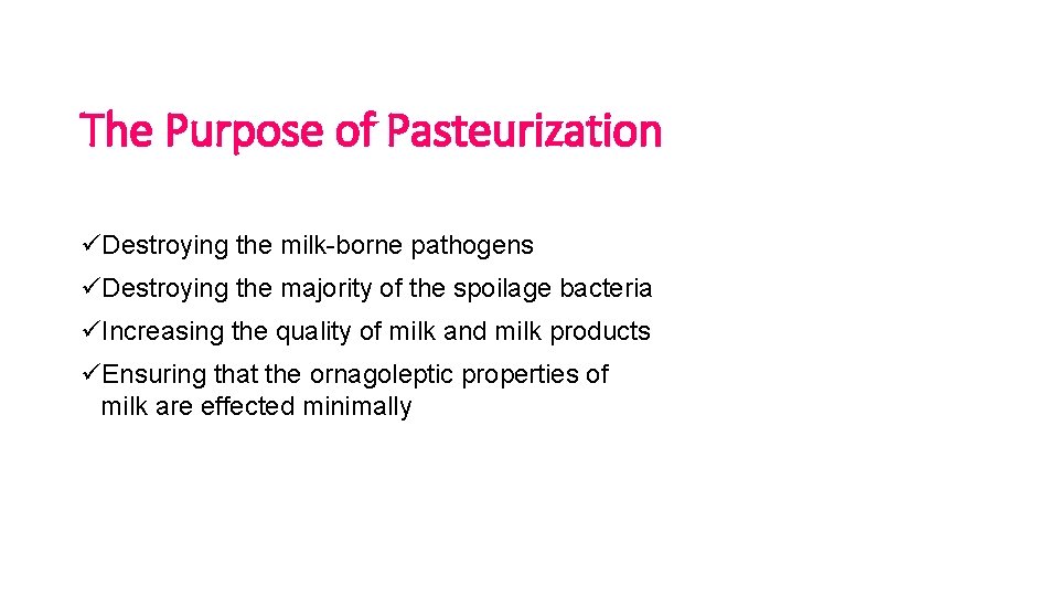 The Purpose of Pasteurization üDestroying the milk-borne pathogens üDestroying the majority of the spoilage