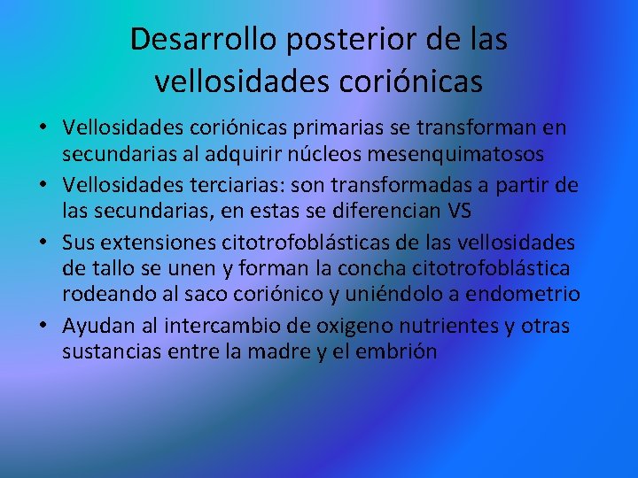 Desarrollo posterior de las vellosidades coriónicas • Vellosidades coriónicas primarias se transforman en secundarias Desarrollo posterior de las vellosidades coriónicas • Vellosidades coriónicas primarias se transforman en secundarias