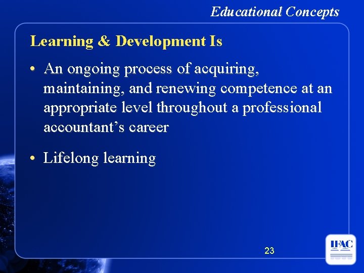 Educational Concepts Learning & Development Is • An ongoing process of acquiring, maintaining, and