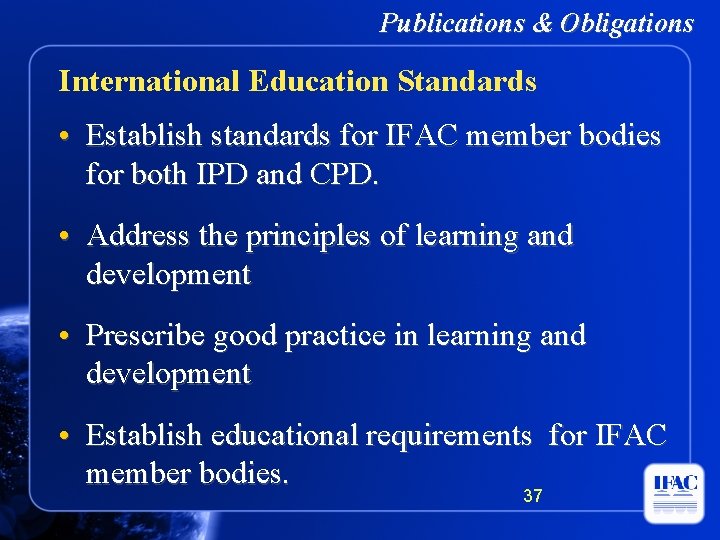 Publications & Obligations International Education Standards • Establish standards for IFAC member bodies for