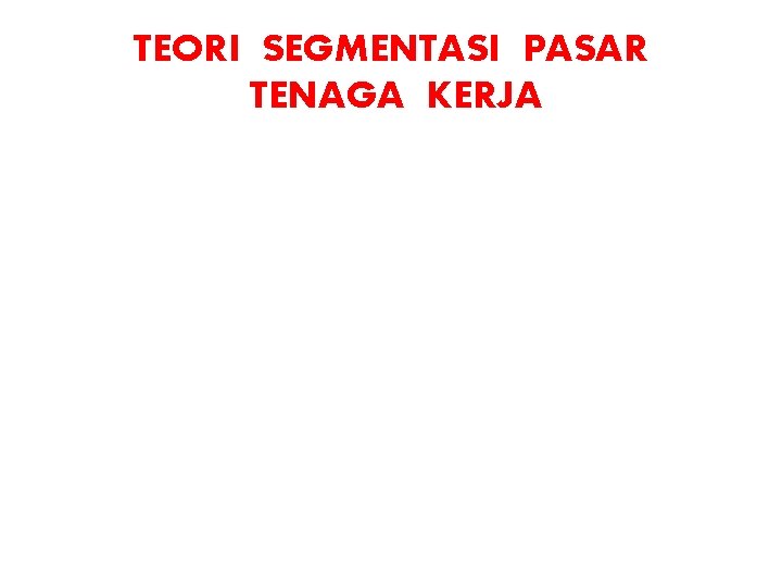 TEORI SEGMENTASI PASAR TENAGA KERJA TEORI SEGMENTASI PASAR TENAGA KERJA