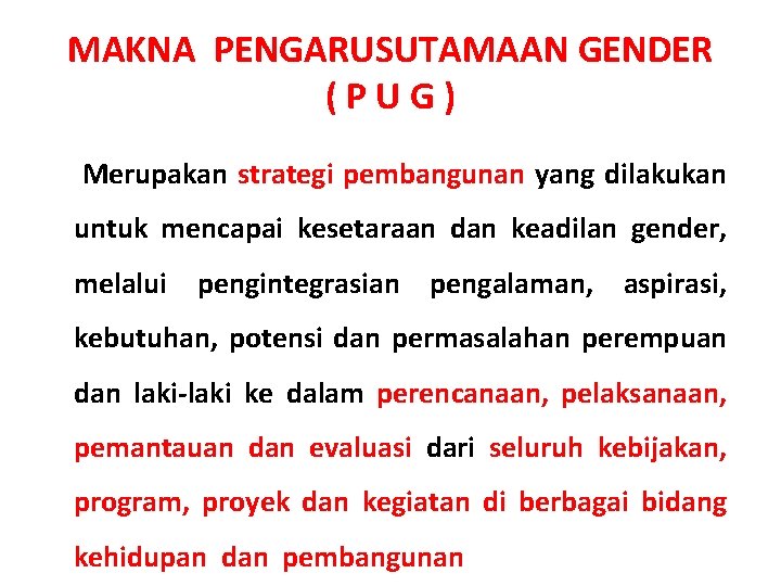 MAKNA PENGARUSUTAMAAN GENDER (PUG) Merupakan strategi pembangunan yang dilakukan untuk mencapai kesetaraan dan keadilan MAKNA PENGARUSUTAMAAN GENDER (PUG) Merupakan strategi pembangunan yang dilakukan untuk mencapai kesetaraan dan keadilan