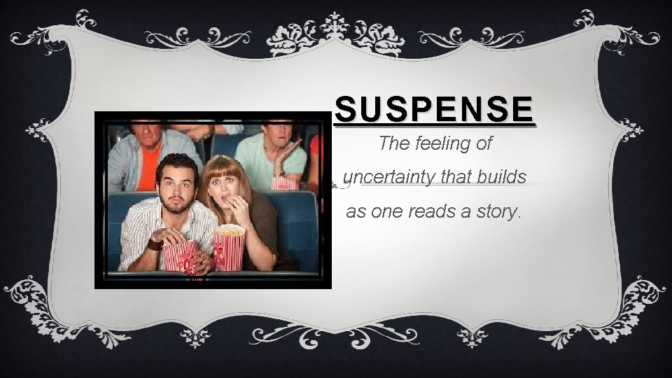 SUSPENSE The feeling of uncertainty that builds as one reads a story. 