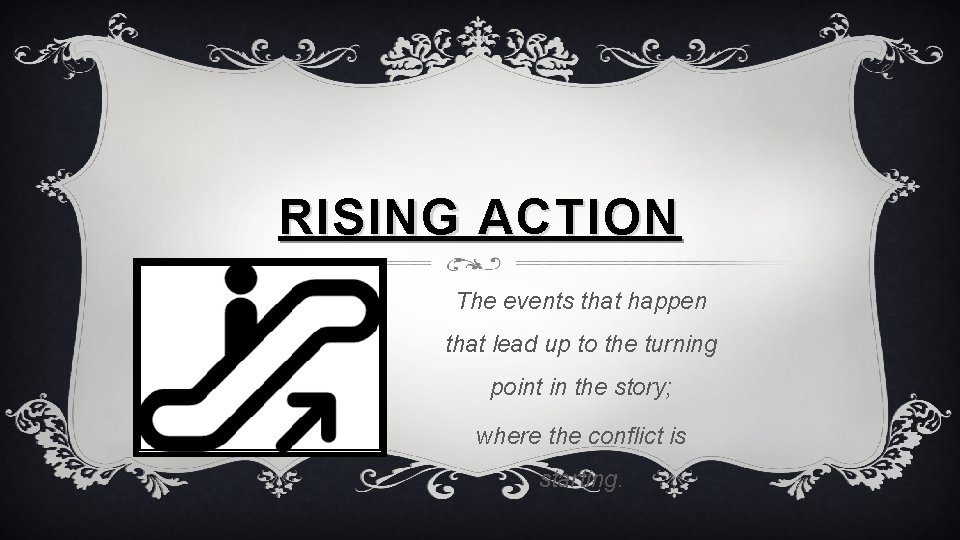 RISING ACTION The events that happen that lead up to the turning point in