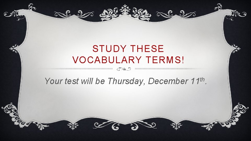 STUDY THESE VOCABULARY TERMS! Your test will be Thursday, December 11 th. 