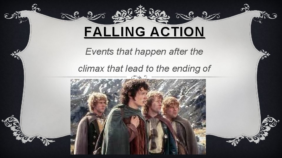 FALLING ACTION Events that happen after the climax that lead to the ending of