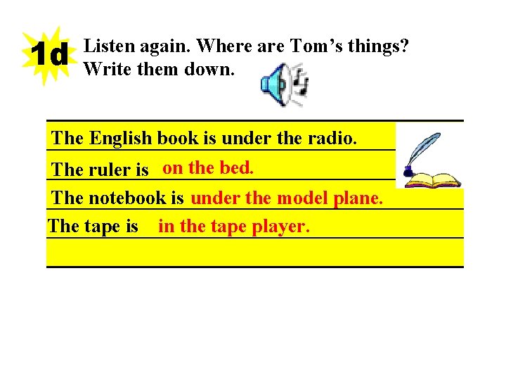 1 d Listen again. Where are Tom’s things? Write them down. The English book