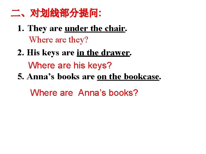 二、对划线部分提问: 1. They are under the chair. Where are they? 2. His keys are