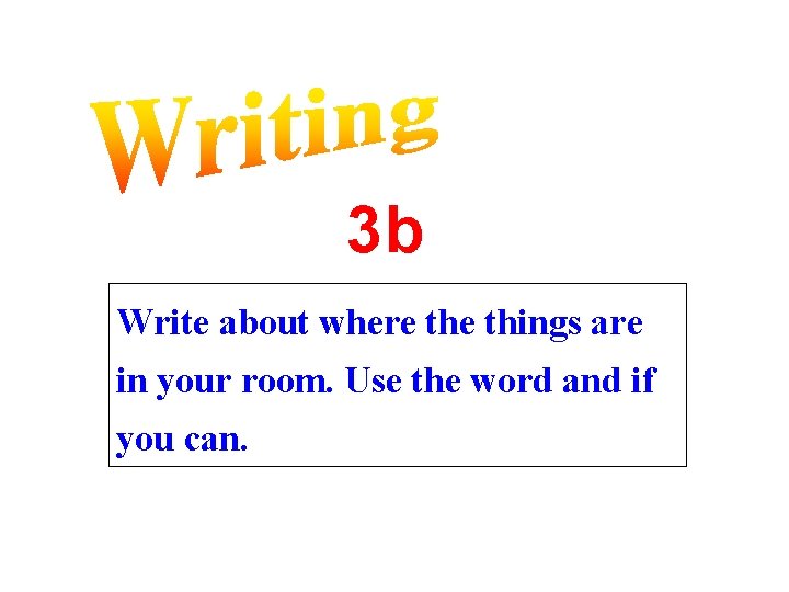 3 b Write about where things are in your room. Use the word and