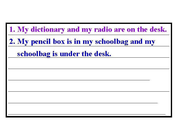 1. My dictionary and my radio are on the desk. _____________________ 2. My pencil