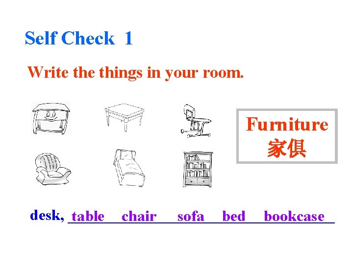 Self Check 1 Write things in your room. Furniture 家俱 desk, _________________ table chair