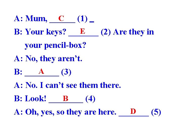 C A: Mum, ______ (1) E B: Your keys? _______ (2) Are they in
