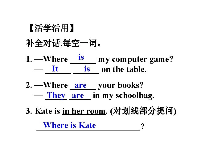 【活学活用】 补全对话, 每空一词。 is 1. —Where ______ my computer game? It is — ______