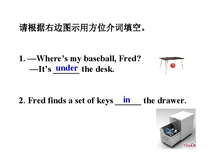 请根据右边图示用方位介词填空。 1. —Where’s my baseball, Fred? under —It’s ______ the desk. in 2. Fred