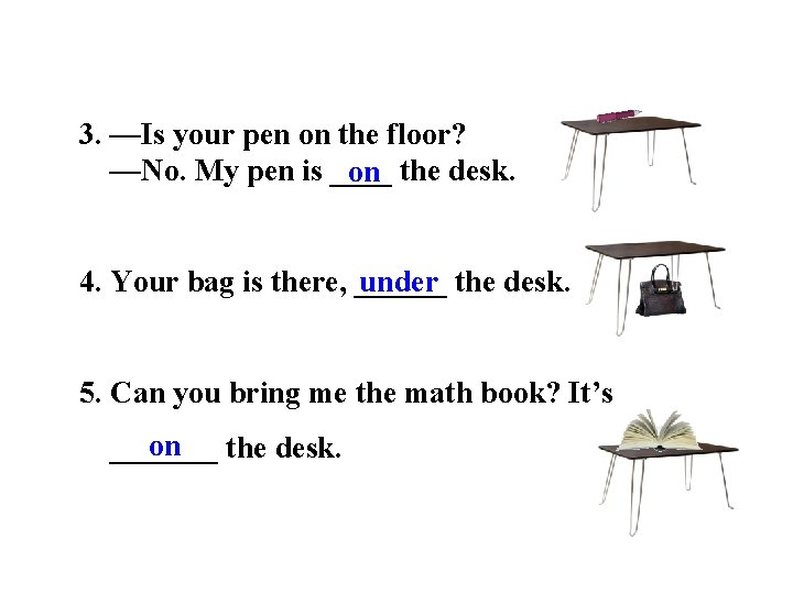 3. —Is your pen on the floor? —No. My pen is ____ the desk.