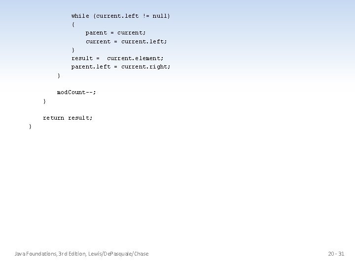 while (current. left != null) { parent = current; current = current. left; }