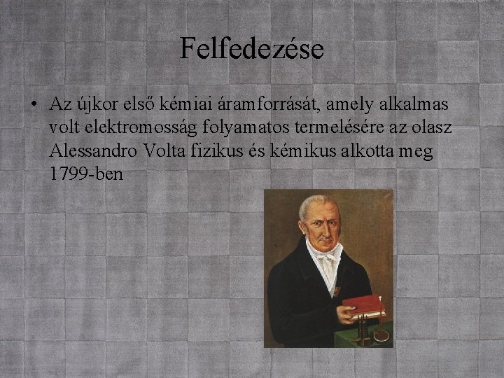 Felfedezése • Az újkor első kémiai áramforrását, amely alkalmas volt elektromosság folyamatos termelésére az