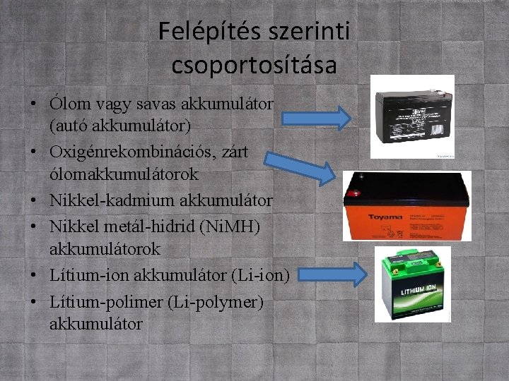 Felépítés szerinti csoportosítása • Ólom vagy savas akkumulátor (autó akkumulátor) • Oxigénrekombinációs, zárt ólomakkumulátorok