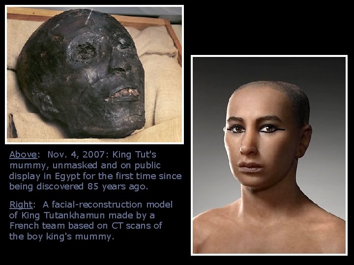 Above: Nov. 4, 2007: King Tut's mummy, unmasked and on public display in Egypt