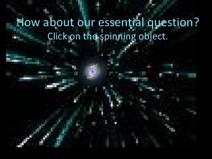 How about our essential question? Click on the spinning object. 