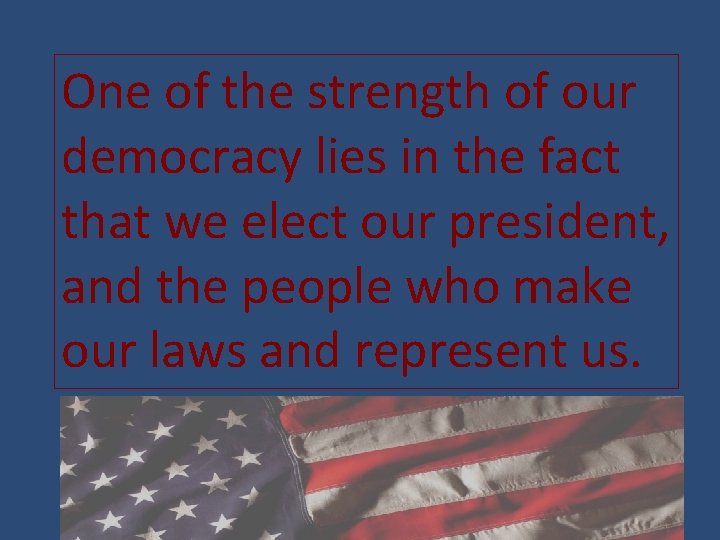 One of the strength of our democracy lies in the fact that we elect
