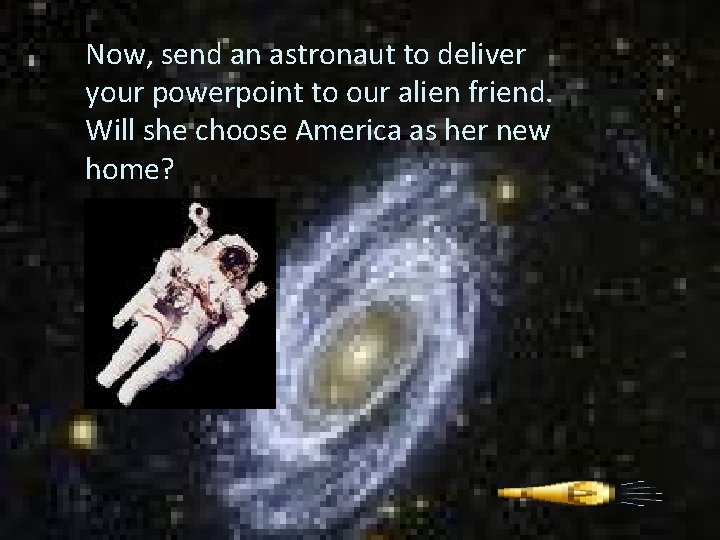 Now, send an astronaut to deliver your powerpoint to our alien friend. Will she
