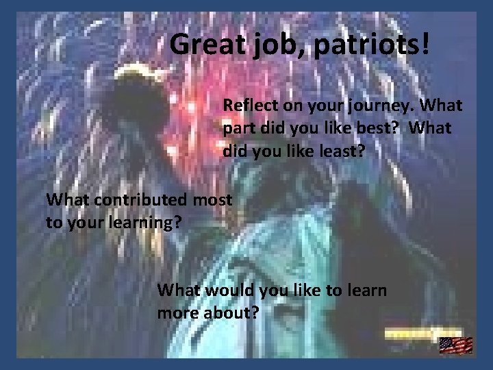 Great job, patriots! Reflect on your journey. What part did you like best? What