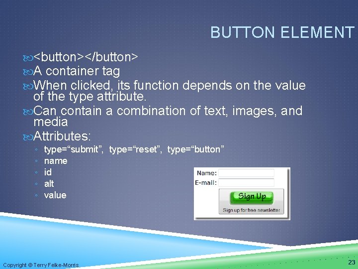 BUTTON ELEMENT <button></button> A container tag When clicked, its function depends on the value