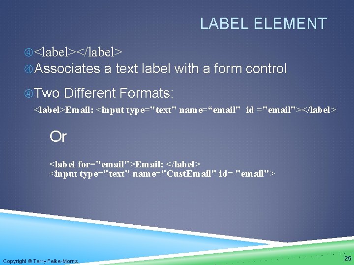 LABEL ELEMENT <label></label> Associates a text label with a form control Two Different Formats: