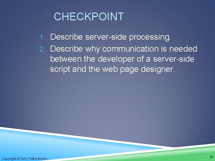 CHECKPOINT 1. Describe server-side processing. 2. Describe why communication is needed between the developer