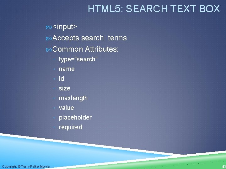 HTML 5: SEARCH TEXT BOX <input> Accepts search terms Common Attributes: ◦ type=“search” ◦