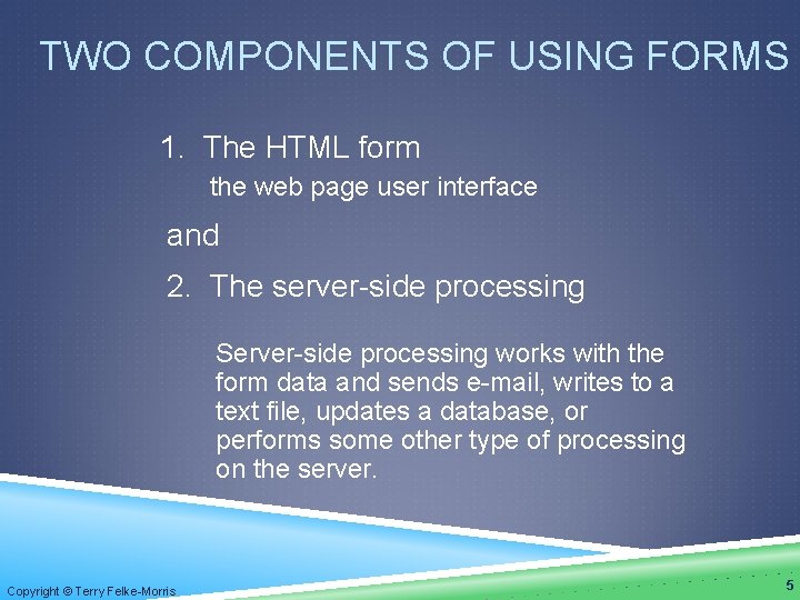 TWO COMPONENTS OF USING FORMS 1. The HTML form the web page user interface