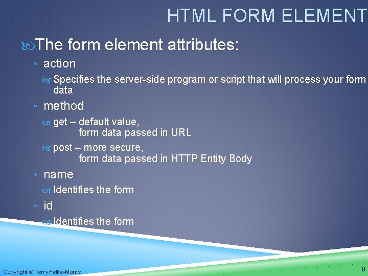HTML FORM ELEMENT The form element attributes: ◦ action Specifies the server-side program or
