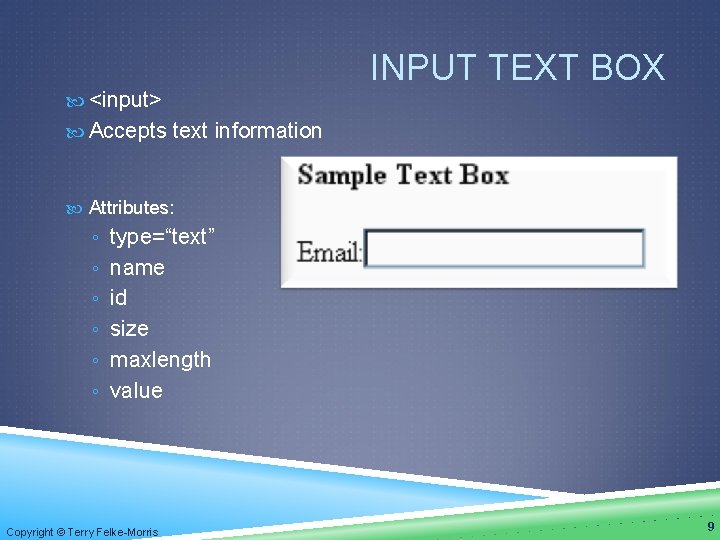  <input> INPUT TEXT BOX Accepts text information Attributes: ◦ type=“text” ◦ name ◦