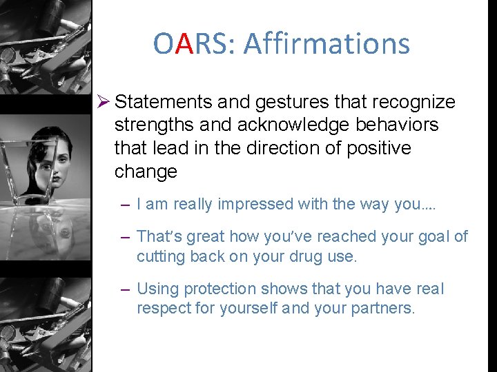 OARS: Affirmations Ø Statements and gestures that recognize strengths and acknowledge behaviors that lead