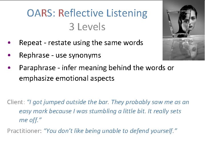 OARS: Reflective Listening 3 Levels • Repeat - restate using the same words •