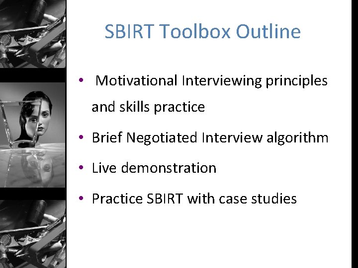 SBIRT Toolbox Outline • Motivational Interviewing principles and skills practice • Brief Negotiated Interview