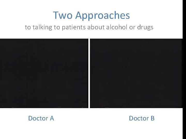 Two Approaches to talking to patients about alcohol or drugs Doctor A Doctor B