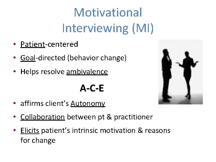 Motivational Interviewing (MI) • Patient-centered • Goal-directed (behavior change) • Helps resolve ambivalence A-C-E