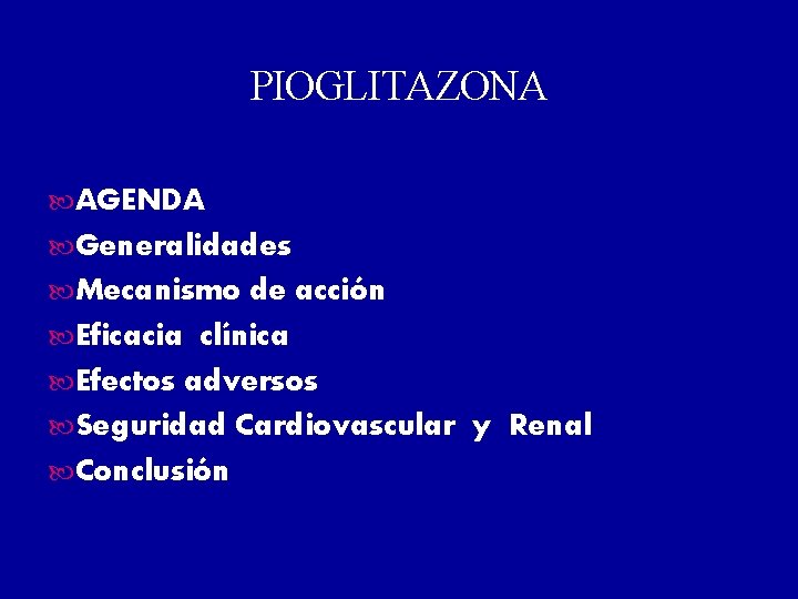 PIOGLITAZONA AGENDA Generalidades Mecanismo de acción Eficacia clínica Efectos adversos Seguridad Cardiovascular y Renal